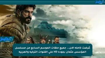 عُرضت كاملة الآن… جميع حلقات الموسم السابع من مسلسل المؤسس عثمان بجودة HD على القنوات التركية والعربية